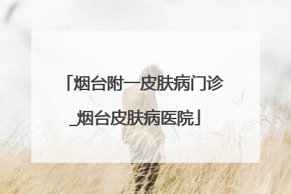 烟台附一皮肤病门诊_烟台皮肤病医院
