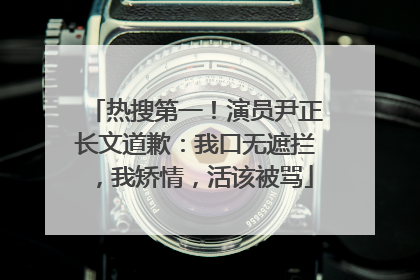 热搜第一！演员尹正长文道歉：我口无遮拦，我矫情，活该被骂