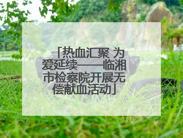 热血汇聚 为爱延续——临湘市检察院开展无偿献血活动
