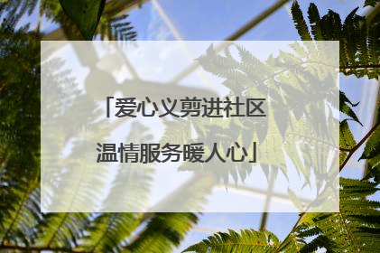 爱心义剪进社区 温情服务暖人心