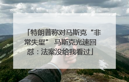 特朗普称对马斯克“非常失望” 马斯克光速回怼：法案没给我看过