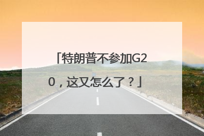 特朗普不参加G20，这又怎么了？