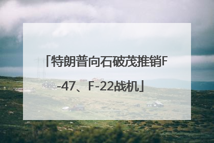 特朗普向石破茂推销F-47、F-22战机