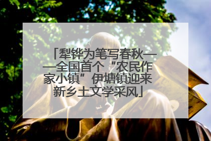 犁铧为笔写春秋——全国首个“农民作家小镇”伊塘镇迎来新乡土文学采风