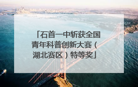 石首一中斩获全国青年科普创新大赛（湖北赛区）特等奖
