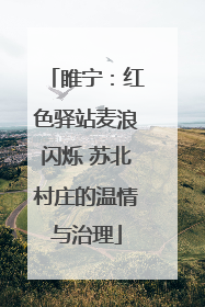 睢宁：红色驿站麦浪闪烁 苏北村庄的温情与治理