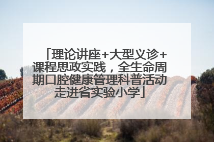 理论讲座+大型义诊+课程思政实践，全生命周期口腔健康管理科普活动走进省实验小学