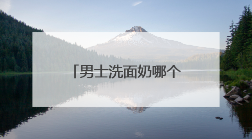 男士洗面奶哪个牌子最好？十大畅销品牌，告别油光粗糙超有效