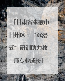 甘肃省张掖市甘州区：“沉浸式”研训助力教师专业成长