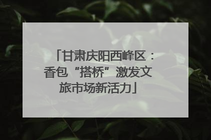 甘肃庆阳西峰区：香包“搭桥”激发文旅市场新活力