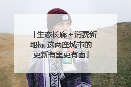 生态长廊＋消费新地标 这两座城市的更新有里更有面