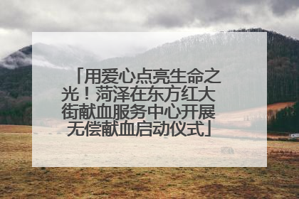 用爱心点亮生命之光！菏泽在东方红大街献血服务中心开展无偿献血启动仪式
