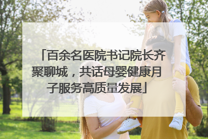 百余名医院书记院长齐聚聊城，共话母婴健康月子服务高质量发展