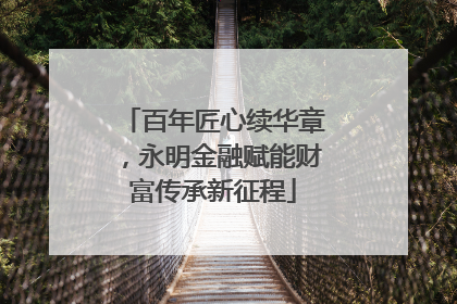 百年匠心续华章，永明金融赋能财富传承新征程