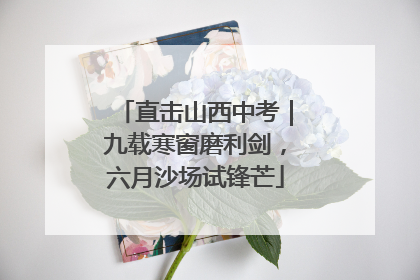 直击山西中考｜九载寒窗磨利剑，六月沙场试锋芒