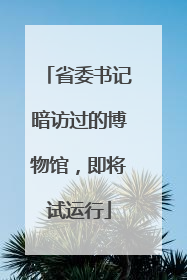 省委书记暗访过的博物馆，即将试运行