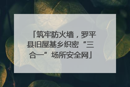筑牢防火墙，罗平县旧屋基乡织密“三合一”场所安全网