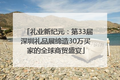 礼业新纪元：第33届深圳礼品展缔造30万买家的全球商贸盛宴