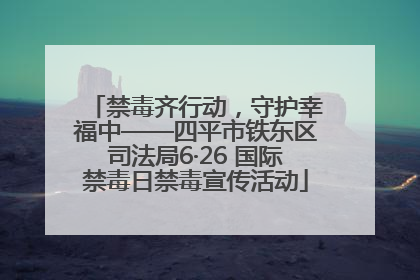 禁毒齐行动，守护幸福中——四平市铁东区司法局6·26 国际禁毒日禁毒宣传活动