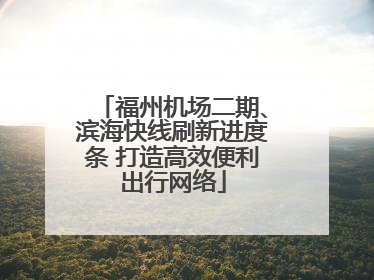 福州机场二期、滨海快线刷新进度条 打造高效便利出行网络