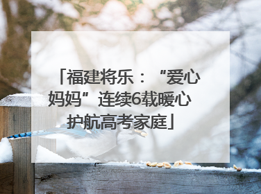 福建将乐：“爱心妈妈”连续6载暖心护航高考家庭