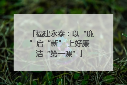 福建永泰：以“廉”启“新” 上好廉洁“第一课”