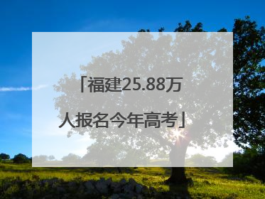 福建25.88万人报名今年高考
