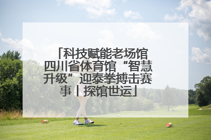 科技赋能老场馆 四川省体育馆“智慧升级”迎泰拳搏击赛事丨探馆世运