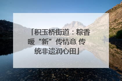 积玉桥街道：粽香暖“新”传情意 传统非遗润心田