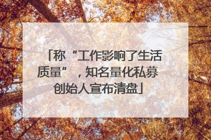 称“工作影响了生活质量”，知名量化私募创始人宣布清盘