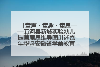 童声・童趣・童思——五河县新城实验幼儿园首届思维导图讲述嘉年华暨安徽省学前教育教研基地园项目阶段性成果展示活动