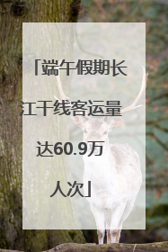 端午假期长江干线客运量达60.9万人次