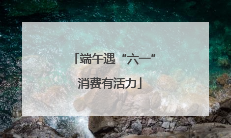 端午遇“六一” 消费有活力