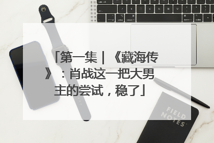 第一集｜《藏海传》：肖战这一把大男主的尝试，稳了