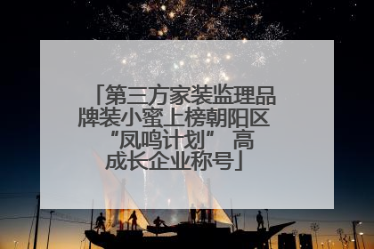 第三方家装监理品牌装小蜜上榜朝阳区 “凤鸣计划” 高成长企业称号