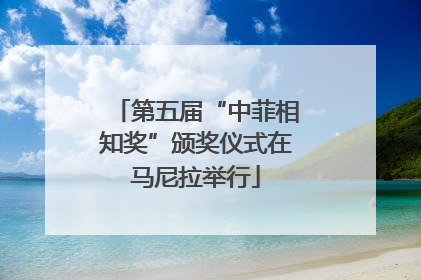 第五届“中菲相知奖”颁奖仪式在马尼拉举行