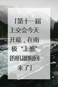 第十一届上交会今天开幕，在南极“上班”的机器狗回来了