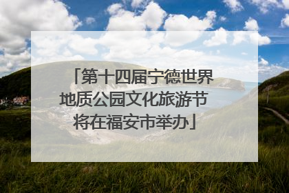 第十四届宁德世界地质公园文化旅游节将在福安市举办