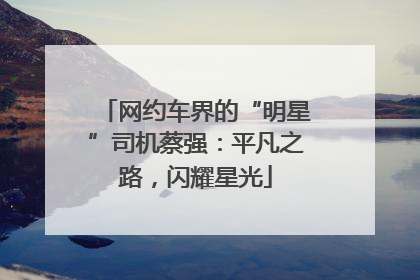 网约车界的“明星”司机蔡强：平凡之路，闪耀星光