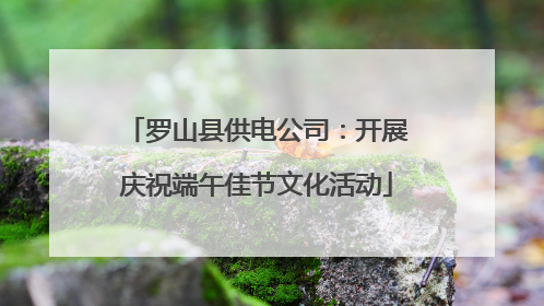 罗山县供电公司：开展庆祝端午佳节文化活动