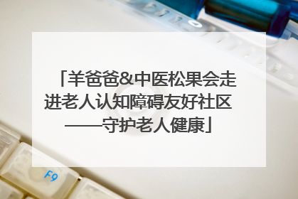 羊爸爸&中医松果会走进老人认知障碍友好社区——守护老人健康