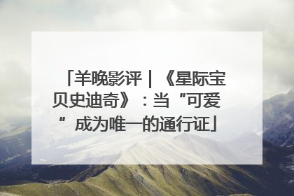 羊晚影评｜《星际宝贝史迪奇》：当“可爱”成为唯一的通行证