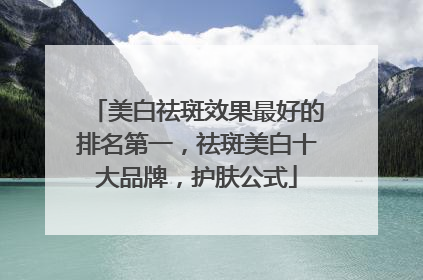 美白祛斑效果最好的排名第一，祛斑美白十大品牌，护肤公式