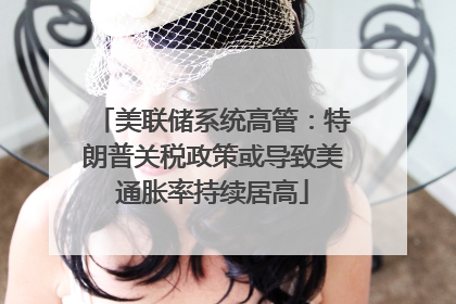 美联储系统高管：特朗普关税政策或导致美通胀率持续居高
