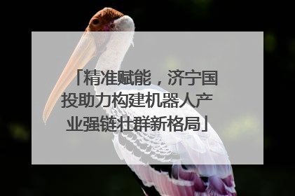 精准赋能，济宁国投助力构建机器人产业强链壮群新格局