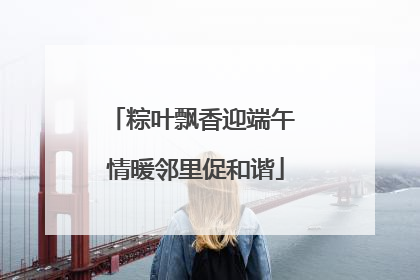 粽叶飘香迎端午 情暖邻里促和谐