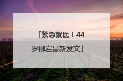 紧急就医！44岁柳岩最新发文