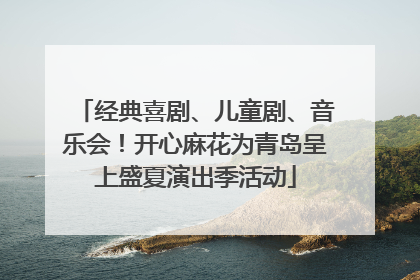 经典喜剧、儿童剧、音乐会！开心麻花为青岛呈上盛夏演出季活动