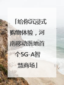 给你沉浸式购物体验，河南移动落地首个5G-A智慧商场