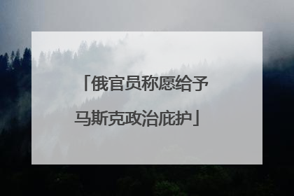 俄官员称愿给予马斯克政治庇护
